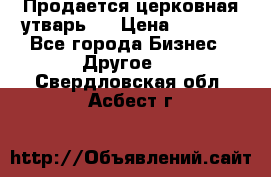 Продается церковная утварь . › Цена ­ 6 200 - Все города Бизнес » Другое   . Свердловская обл.,Асбест г.